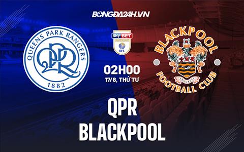 Nhận định,  QPR vs Blackpool 2h00 ngày 17/8 (Hạng Nhất Anh 2022/23)