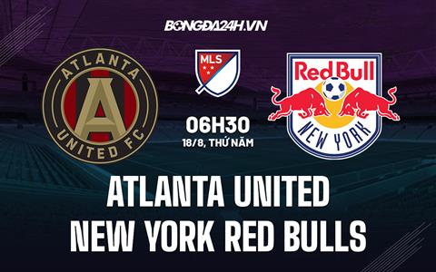 Nhận định Atlanta United vs New York Red Bulls 06h30 ngày 18/8 (Nhà nghề Mỹ 2022)