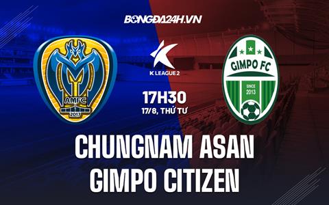 Nhận định Chungnam Asan vs Gimpo Citizen 17h30 ngày 17/8 (Hạng 2 Hàn Quốc 2022)