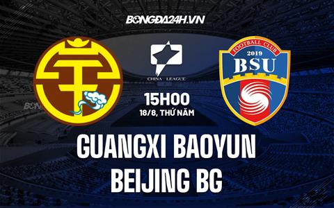 Nhận định Guangxi Baoyun vs Beijing BG 15h00 ngày 18/8 (Hạng 2 Trung Quốc 2022)