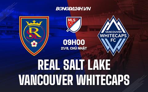 Nhận định Real Salt Lake vs Vancouver Whitecaps 9h00 ngày 21/8 (Nhà nghề Mỹ 2022)