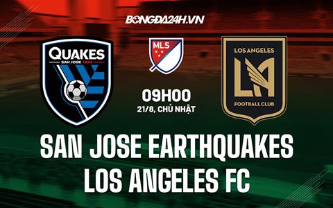 Nhận định San Jose Earthquakes vs Los Angeles FC 9h00 ngày 21/8 (Nhà nghề Mỹ 2022)