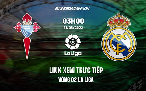 Link xem trực tiếp Celta Vigo vs Real Madrid ngày 21/8 (La Liga 2022/23) ở đâu?