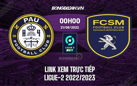 Link xem Pau vs Sochaux 0h00 ngày 21/8 trực tiếp Ligue 2 2022/23