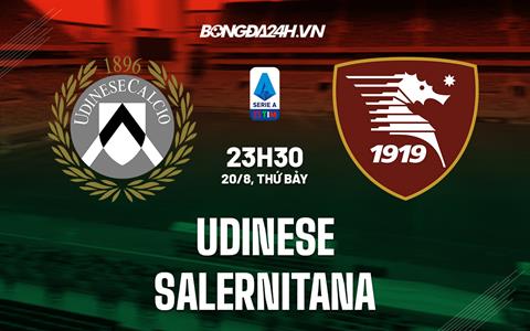 Nhận định, soi kèo Udinese vs Salernitana 23h30 ngày 20/8 (VĐQG Italia 2022/23)