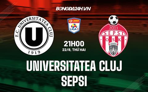 Nhận định Universitatea Cluj vs Sepsi 21h00 ngày 22/8 (VĐQG Romania 2022/23)