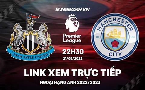 Link xem Newcastle vs Man City trực tiếp Ngoại Hạng Anh 2022 ở đâu ?