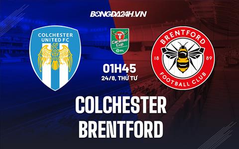 Nhận định Colchester vs Brentford 1h45 ngày 24/8 (Cúp Liên Đoàn Anh 2022/23)