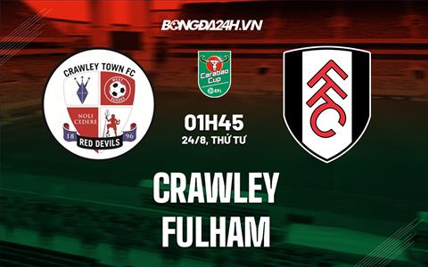 Nhận định Crawley vs Fulham 1h45 ngày 24/8 (Cúp Liên Đoàn Anh 2022/23)