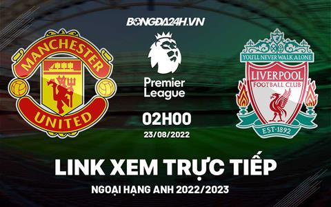 Link xem trực tiếp MU vs Liverpool Ngoại Hạng Anh 2022 ở đâu ?
