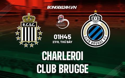 Nhận định Charleroi vs Club Brugge 01h45 ngày 27/8 (VĐQG Bỉ 2022)