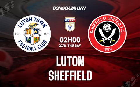 Nhận định,  Luton vs Sheffield United 2h00 ngày 27/8 (Hạng Nhất Anh 2022/23)