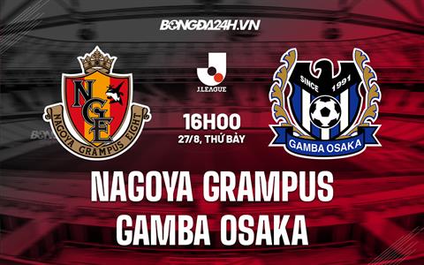 Nhận định Nagoya Grampus vs Gamba Osaka 16h00 ngày 27/8 (VĐQG Nhật 2022)