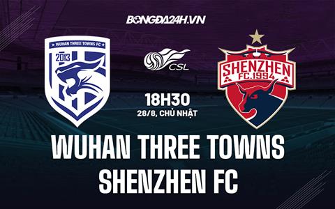 Nhận định Wuhan Three Towns vs Shenzhen FC 18h30 ngày 28/8 (VĐQG Trung Quốc 2022)