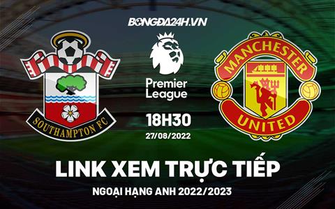Link xem Southampton vs MU trực tiếp Ngoại Hạng Anh 2022 ở đâu ?