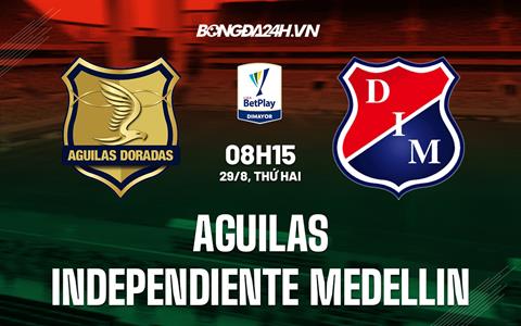 Nhận định Aguilas vs Independiente Medellin 8h15 ngày 29/8 (VĐQG Colombia 2022)