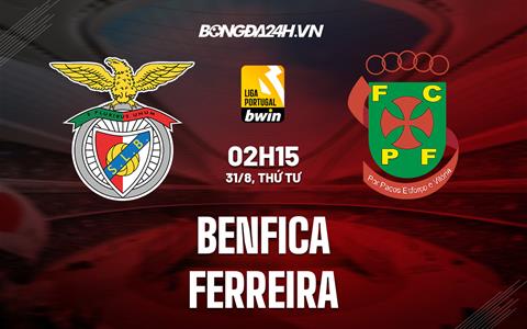 Nhận định Benfica vs Ferreira 2h15 ngày 31/8 (VĐQG Bồ Đào Nha 2022/23)