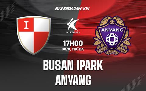 Nhận định Busan IPark vs Anyang 17h00 ngày 30/8 (Hạng 2 Hàn Quốc 2022)