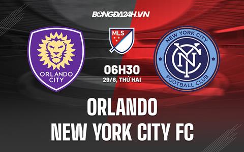 Nhận định Orlando vs New York City FC 6h30 ngày 29/8 (Nhà nghề Mỹ 2022)