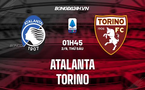 Nhận định,  Atalanta vs Torino 1h45 ngày 2/9 (Serie A 2022/23)