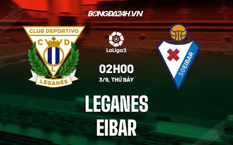 Nhận định bóng đá Leganes vs Eibar 2h00 ngày 3/9 (Hạng 2 Tây Ban Nha 2022/23)