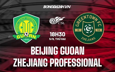 Nhận định Beijing Guoan vs Zhejiang Professional 18h30 ngày 6/9 (VĐQG Trung Quốc 2022)