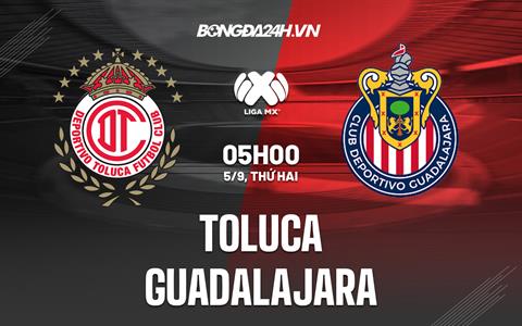 Nhận định, dự đoán Toluca vs Guadalajara 5h00 ngày 5/9 (VĐQG Mexico 2022)