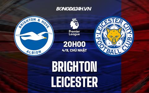 Nhận định Brighton vs Leicester (20h00 ngày 4/9): Nhấn chìm “Bầy cáo”