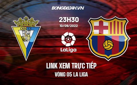 Link xem trực tiếp Cadiz vs Barca vòng 5 Laliga 2022 ở đâu ?