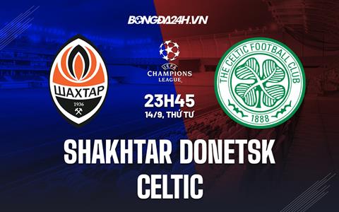 Nhận định,  Shakhtar Donetsk vs Celtic 23h45 ngày 14/9 (Champions League 2022/23)