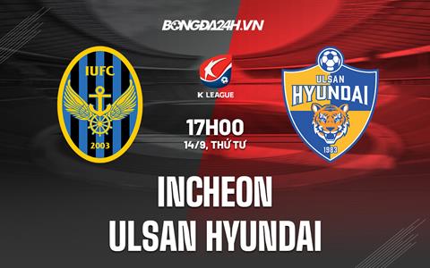 Nhận định Incheon vs Ulsan Hyundai 17h00 ngày 14/9 (VĐQG Hàn Quốc 2022)