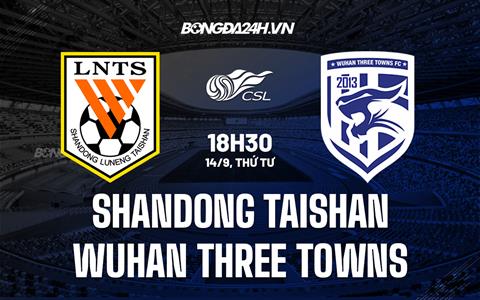 Nhận định Shandong Taishan vs Wuhan Three Towns 18h30 ngày 14/9 (VĐQG Trung Quốc 2022)