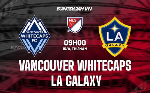 Nhận định Vancouver Whitecaps vs LA Galaxy 9h00 ngày 15/9 (Nhà nghề Mỹ 2022)