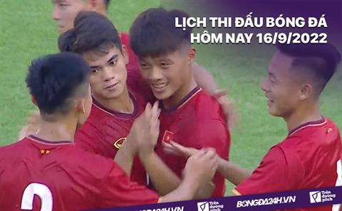 Lịch thi đấu bóng đá hôm nay 16/9/2022: U20 Việt Nam vs U20 Timor-Leste