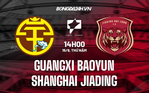 Nhận định Guangxi Baoyun vs Shanghai Jiading 14h00 ngày 15/9 (Hạng 2 Trung Quốc 2022)