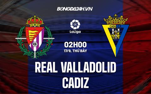 Nhận định,  Valladolid vs Cadiz 2h00 ngày 17/9 (La Liga 2022/23)