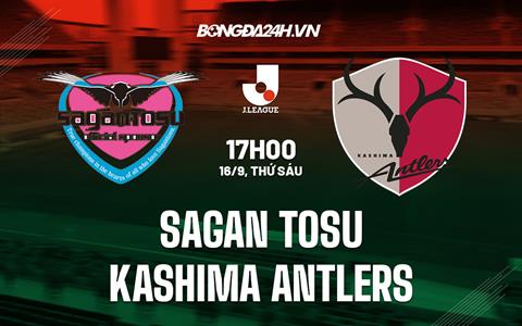 Nhận định Sagan Tosu vs Kashima Antlers 17h00 ngày 16/9 (VĐQG Nhật Bản 2022)