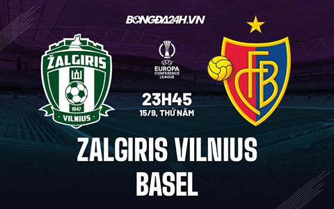 Nhận định Zalgiris Vilnius vs Basel 23h45 ngày 15/9 (Europa Conference League 2022)