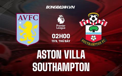 Nhận định Aston Villa vs Southampton 2h00 ngày 17/9 (Ngoại hạng Anh 2022/23)