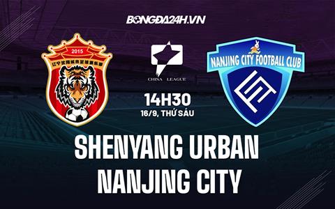 Nhận định Shenyang Urban vs Nanjing City 14h30 ngày 16/9 (Hạng 2 Trung Quốc 2022)