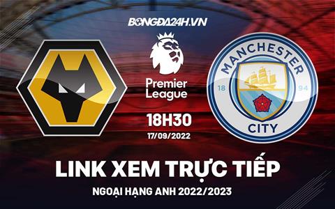 Trực tiếp Wolves vs Man City link xem vòng 8 Ngoại Hạng Anh 2022 ở đâu ?