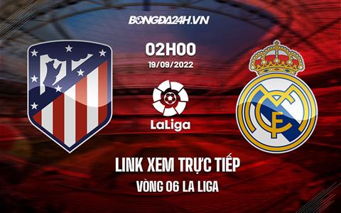 Link xem trực tiếp Atletico vs Real Madrid 2h00 ngày 19/9 (La Liga 2022/23)