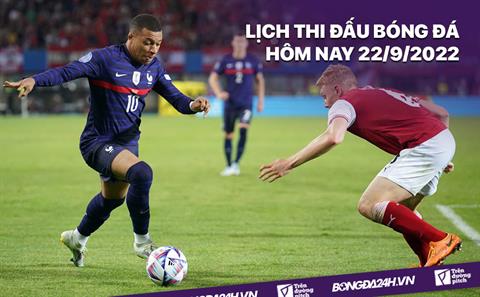 Lịch thi đấu bóng đá hôm nay 22/9/2022: Pháp vs Áo; Ba Lan vs Hà Lan