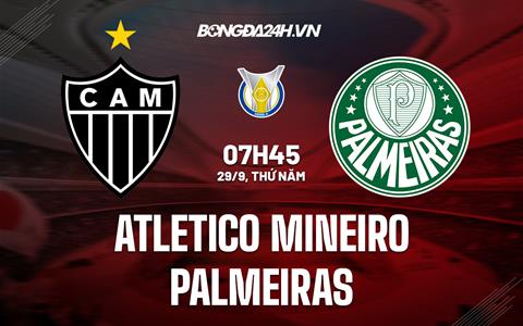 Nhận định Atletico Mineiro vs Palmeiras 7h45 ngày 29/9 (VĐQG Brazil 2022)