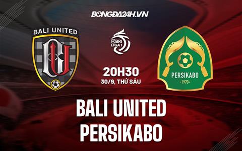 Nhận định,  Bali United vs Persikabo 20h30 ngày 30/9 (VĐQG Indonesia 2022/23)