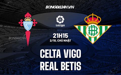 Nhận định,  Celta Vigo vs Betis 21h15 ngày 2/10 (La Liga 2022/23)