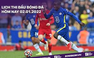 Lịch thi đấu bóng đá hôm nay 2/1/2022: Chelsea vs Liverpool
