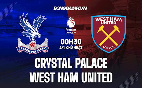 Nhận định Palace vs West Ham 0h30 ngày 2/1 (Ngoại hạng Anh 2021/22)
