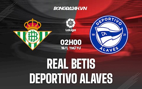 Nhận định,  Betis vs Alaves 2h00 ngày 19/1 (La Liga 2021/22)