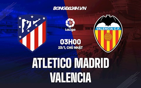 Nhận định bóng đá Atletico Madrid vs Valencia 3h00 ngày 23/1 (La Liga 2021/22)